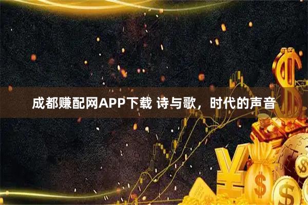 成都赚配网APP下载 诗与歌,时代的声音