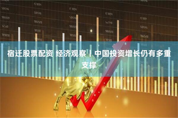 宿迁股票配资 经济观察丨中国投资增长仍有多重支撑