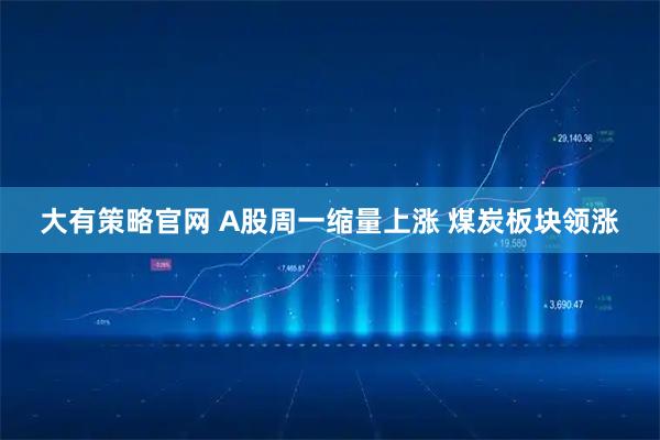 大有策略官网 A股周一缩量上涨&#32;煤炭板块领涨