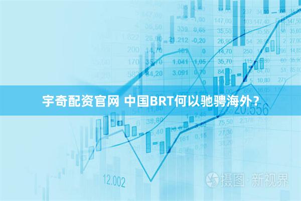 宇奇配资官网 中国BRT何以驰骋海外?