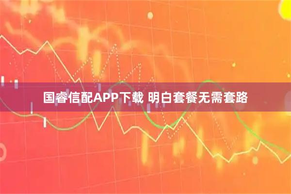 国睿信配APP下载 明白套餐无需套路