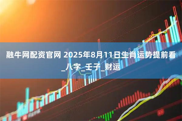融牛网配资官网 2025年8月11日生肖运势提前看_八字_壬子_财运