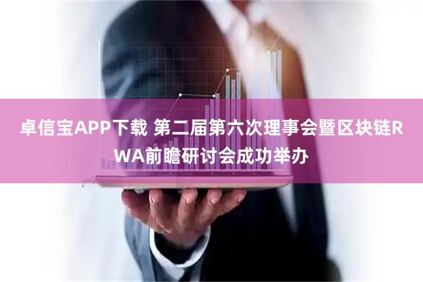 卓信宝APP下载 第二届第六次理事会暨区块链RWA前瞻研讨会成功举办