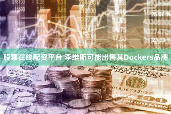 股票在线配资平台 李维斯可能出售其Dockers品牌